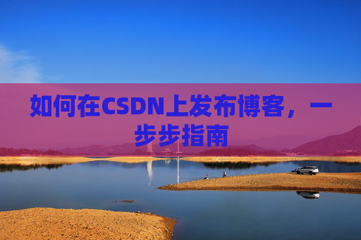 如何在CSDN上发布博客,一步步指南